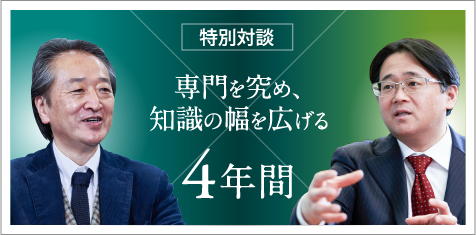 特別対談：専門を究め、知識の幅を広げる4年間